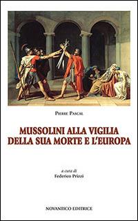 Mussolini alla vigilia della sua morte e l'Europa - Pierre Pascal - copertina