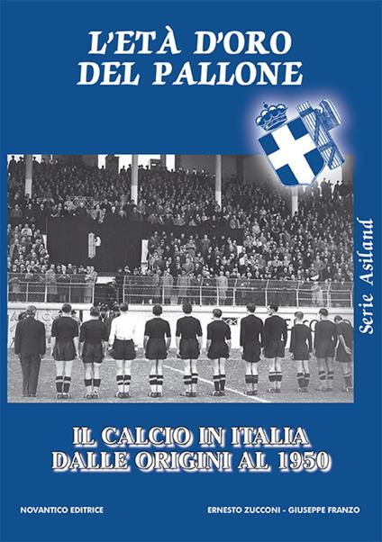 L'età d’oro del pallone. Il calcio in italia dalle origini al 1950 - Ernesto Zucconi,Giuseppe Franzo - copertina