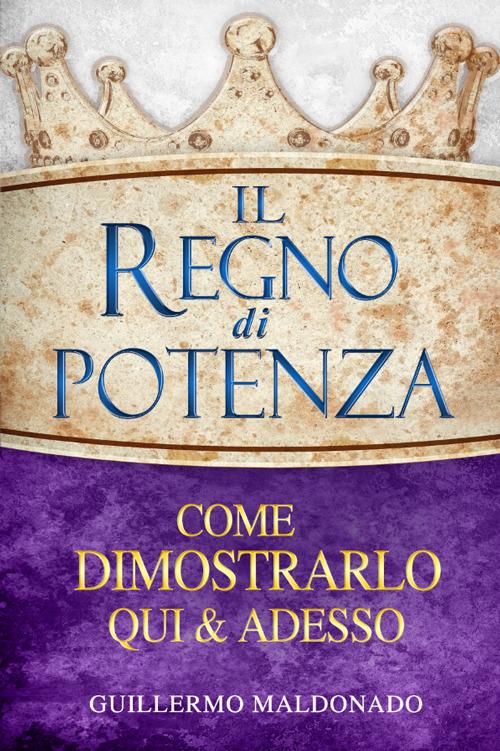 Il regno di potenza. Come dimostrarlo qui e adesso - Guillermo Maldonado - copertina