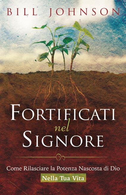 Fortificati nel Signore. Come rilasciare la potenza nascosta di Dio nella tua vita! - Bill Johnson - copertina