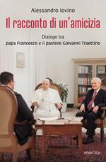 Il racconto di un'amicizia. Dialogo tra papa Francesco e il pastore Traettino