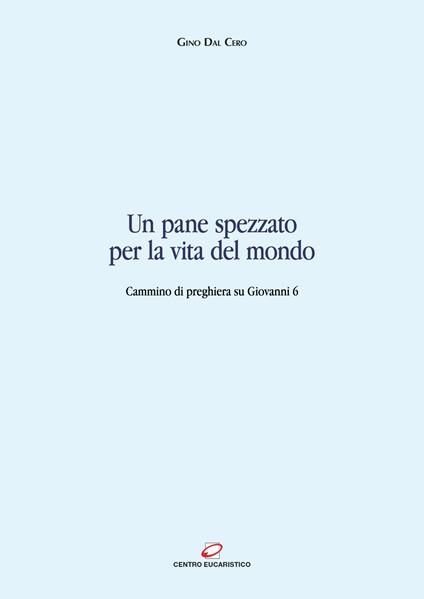 Un pane spezzato per la vita del mondo. Cammino di preghiera su Giovanni 6 - Gino Dal Cero - ebook