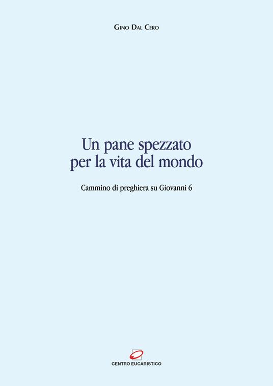 Un pane spezzato per la vita del mondo. Cammino di preghiera su Giovanni 6 - Gino Dal Cero - ebook