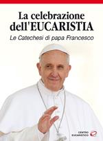 La celebrazione dell'eucaristia. Le catechesi di papa Francesco