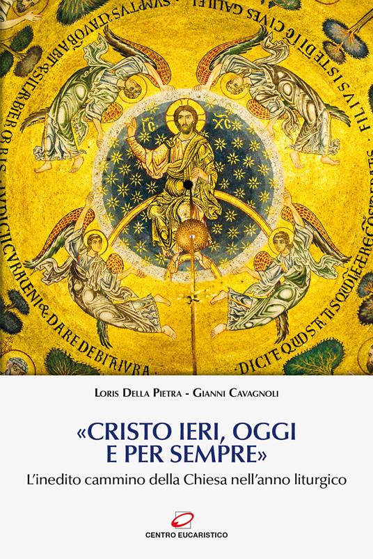 «Cristo ieri, oggi e per sempre». L’inedito cammino della Chiesa nell’anno liturgico - Loris Della Pietra,Gianni Cavagnoli - copertina