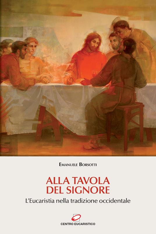 Alla tavola del Signore. L'Eucaristia nella tradizione occidentale - Emanuele Borsotti - copertina