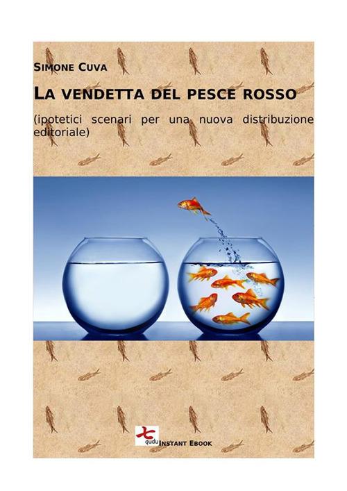 La vendetta del pesce rosso. (Ipotetici scenari per una nuova distribuzione editoriale) - Simone Cuva - ebook
