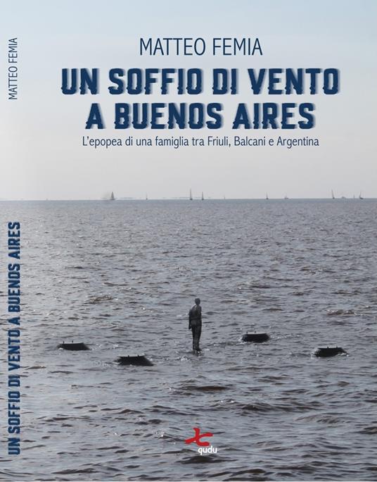 Un soffio di vento a Buenos Aires. L’epopea di una famiglia tra Friuli, Balcani e Argentina. Nuova ediz. - Matteo Femia - copertina