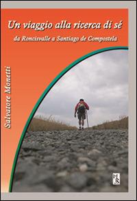 Un viaggio alla ricerca di sé. Da Roncisvalle a Santiago de Compostela - Salvatore Monetti - copertina