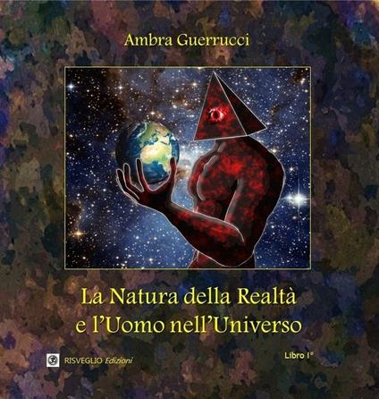 La natura della realtà e l'uomo nell'universo. Vol. 1 - Ambra Guerrucci - copertina