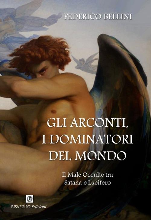 Gli arconti, i dominatori del mondo. Il male occulto tra Satana e Lucifero - Federico Bellini - copertina