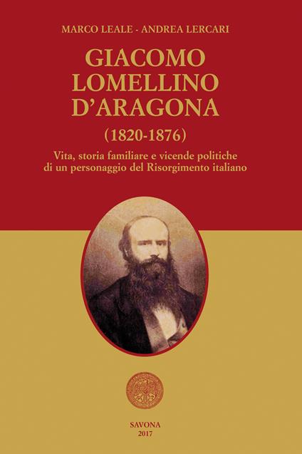 Giacomo Lomellino d'Aragona (1820-1876). Vita, storia familiare e vicende politiche di un personaggio del Risorgimento italiano - Marco Leale,Andrea Lercari - copertina