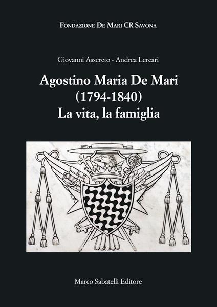 Agostino Maria De Mari. 1794-1840 La vita, la famiglia - Giovanni Assereto,Andrea Lercari - copertina
