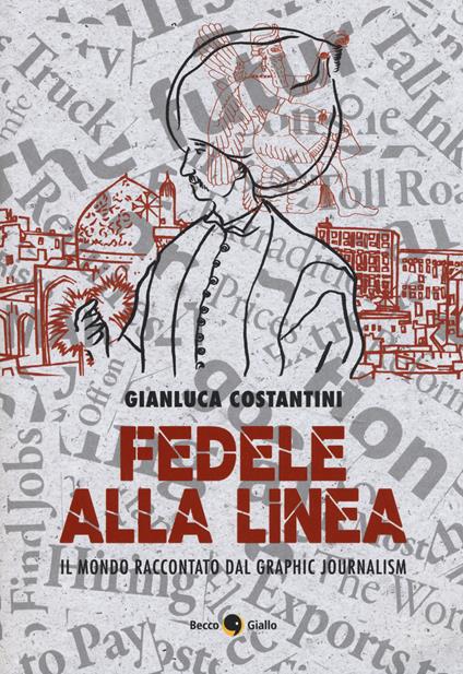 Fedele alla linea. Il mondo raccontato dal graphic journalism - Gianluca Costantini - copertina