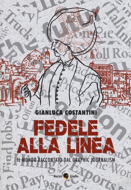 Fedele alla linea. Il mondo raccontato dal graphic journalism - Gianluca Costantini - copertina