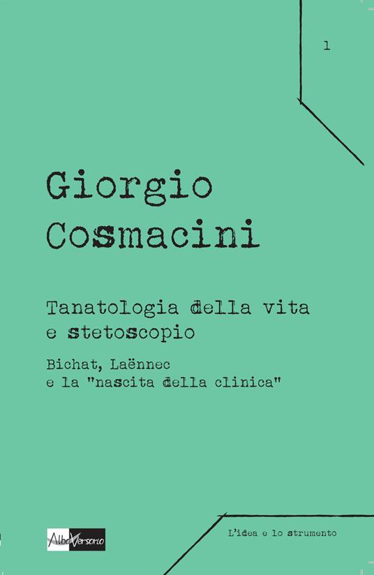Tanatologia della vita e stetoscopio. Bichat, Laënnec e la «nascita della clinica» - Giorgio Cosmacini - copertina