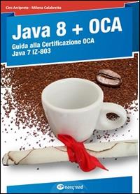 Java 8. Guida alla certificazione OCA Java 7 - Ciro Arciprete,Milena Calabretta - copertina