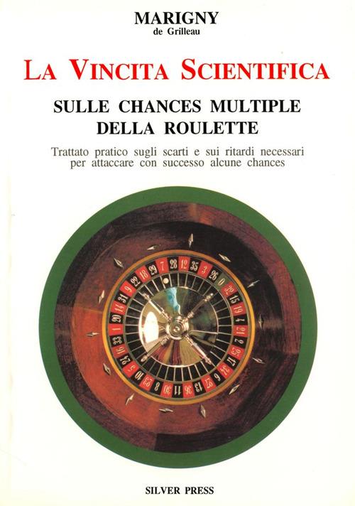 La vincita scientifica sulle chances multiple della roulette. Trattato pratico sugli scarti e sui ritardi necessari per attaccare con successo alcune chances - Marigny de Grilleau - copertina