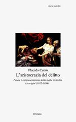 L' aristocrazia del delitto. Potere e rappresentazione della mafia in Sicilia. Le origini (1812-1894)