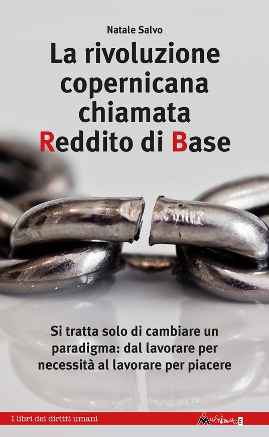 La rivoluzione copernicana chiamata reddito di base. Si tratta solo di cambiare un paradigma: dal lavorare per necessità al lavorare per piacere - Natale Salvo - copertina