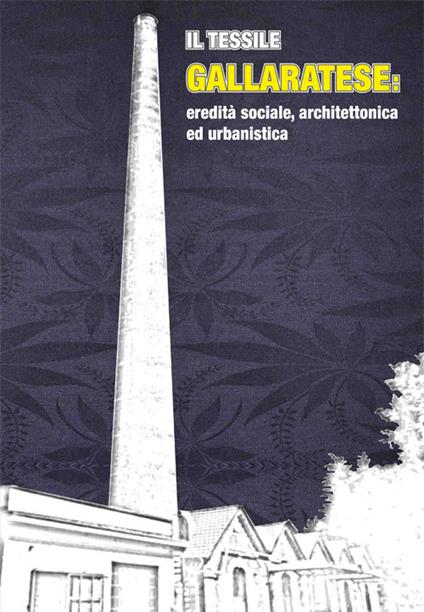 Il tessile gallaratese. Eredità sociale, architettonica ed urbanistica - copertina