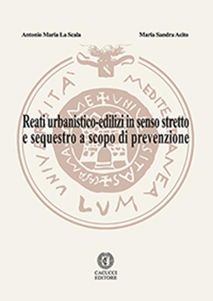 Reati urbanistico-edilizi in senso stretto e sequestro a scopo di prevenzione - M. Sandra Acito,Antonio Maria La Scala - ebook