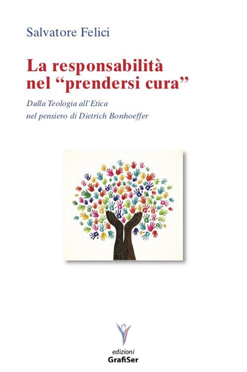 La responsabilità nel «prendersi cura». Dalla teologia all'etica nel pensiero di Dietrich Bonhoeffer - Salvatore Felici - copertina