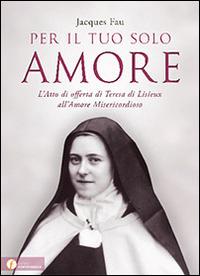Per il tuo solo amore. L'atto di offerta di Teresa di Lisieux all'amore misericordioso - Jacques Fau - copertina