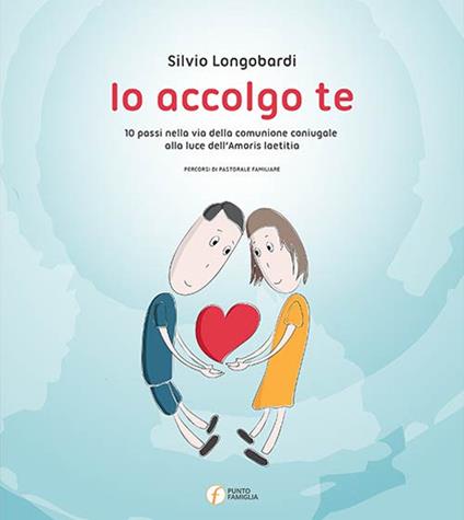 Io accolgo te. 10 passi nella via della comunione coniugale alla luce dell'amoris laetitia - Silvio Longobardi - copertina
