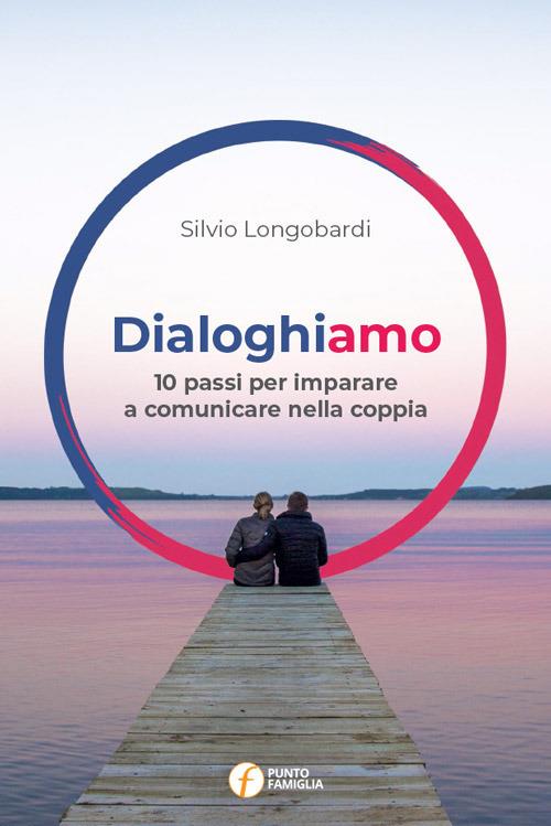 Dialoghiamo. 10 passi per imparare a comunicare nella coppia - Silvio Longobardi - copertina