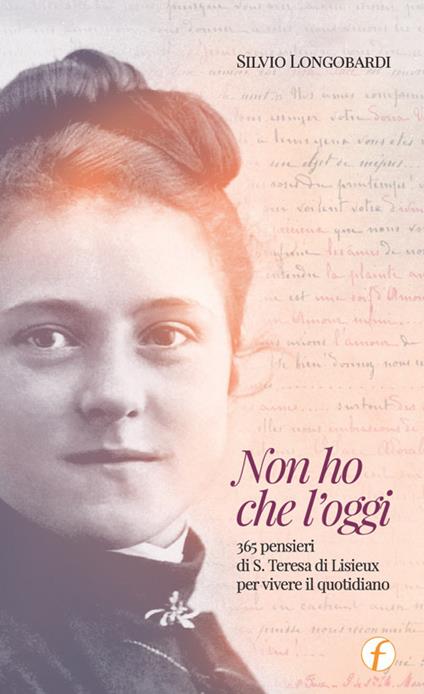 Non ho che l'oggi. 365 pensieri di S.Teresa di Lisieux per vivere il quotidiano - Silvio Longobardi - copertina