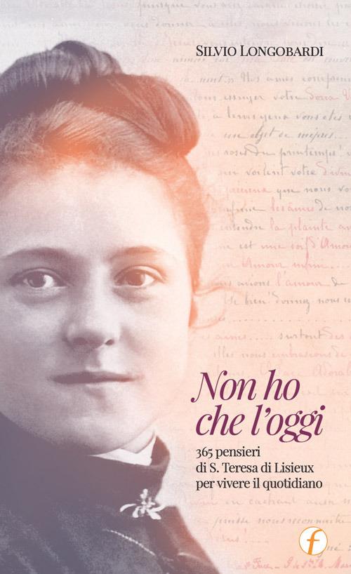 Non ho che l'oggi. 365 pensieri di S.Teresa di Lisieux per vivere il quotidiano - Silvio Longobardi - copertina