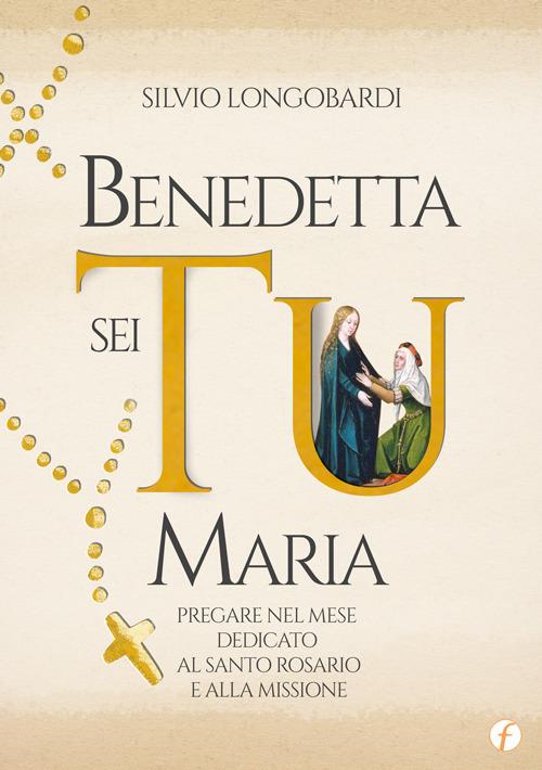Benedetta sei Tu, Maria. Pregare nel mese dedicato al Santo Rosario e alla Missione - Silvio Longobardi - copertina