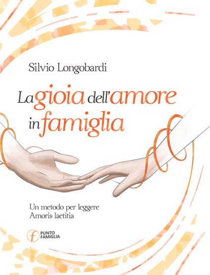 La gioia dell'amore in famiglia. Un metodo per leggere Amoris laetitia - Silvio Longobardi - copertina