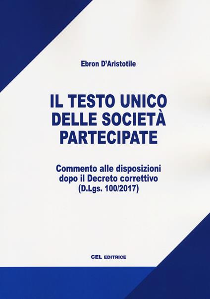 Il testo unico delle società partecipate. Commentato alle disposizioni dopo il Decreto correttivo (D.Lgs. 100/2017) - Ebron D'Aristotile - copertina