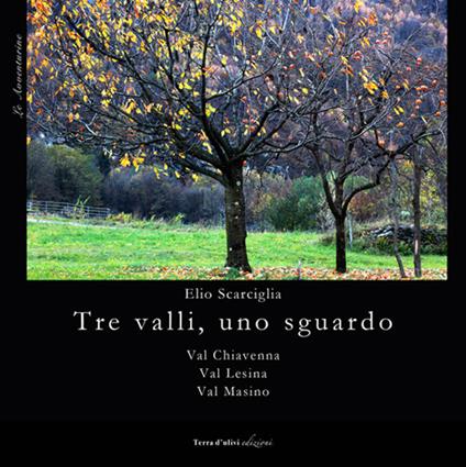 Tre valli, uno sguardo. Val Chiavena. Val Lesina. Val Masino - Elio Scarciglia - copertina