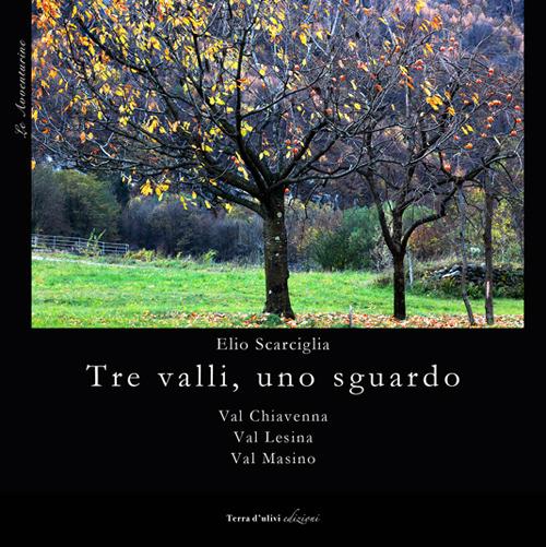 Tre valli, uno sguardo. Val Chiavena. Val Lesina. Val Masino - Elio Scarciglia - copertina