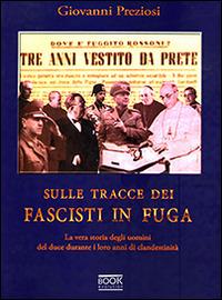 Sulle tracce dei fascisti in fuga. La vera storia degli uomini del Duce durante i loro anni di clandestinità - Giovanni Preziosi - copertina