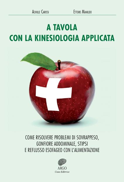 A tavola con la kinesiologia applicata. Come risolvere problemi di sovrappeso, gonfiore addominale, stipsi e reflusso esofageo con l'alimentazione - Achille Carosi,Ettore Manildo - copertina