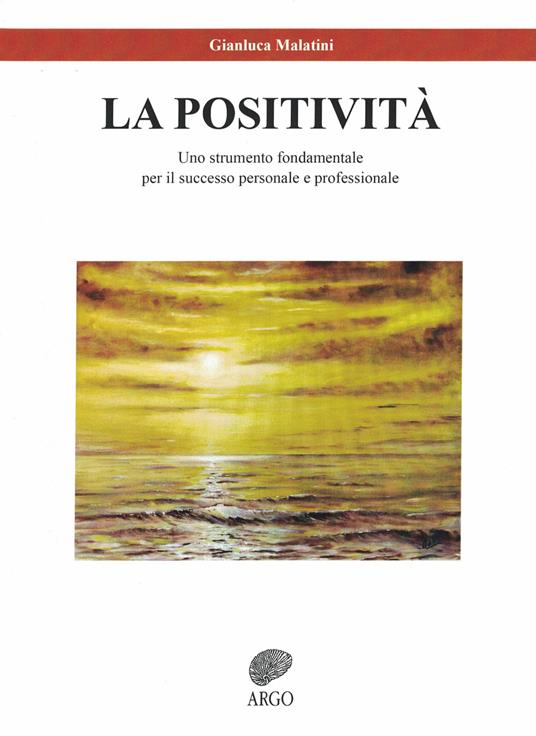 La positività. Uno strumento fondamentale per il successo personale e professionale - Gianluca Malatini - copertina