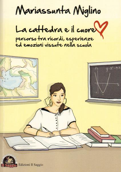 La cattedra e il cuore. Percorso tra ricordi, esperienze ed emozioni vissute nella scuola - Mariassunta Miglino - copertina