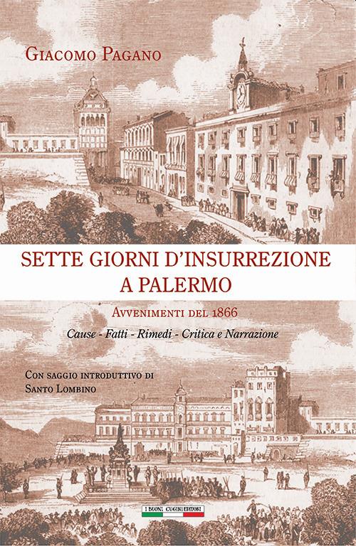 Sette giorni d'insurrezione a Palermo. Avvenimenti del 1866. Cause - Fatti - Rimedi - Critica e narrazione - Giacomo Pagano - copertina