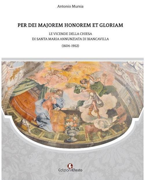 Per dei majorem honorem et gloriam. Le vicende della chiesa di Santa Maria Annunziata di Biancavilla (1604-1952) - Antonio Mursia - copertina