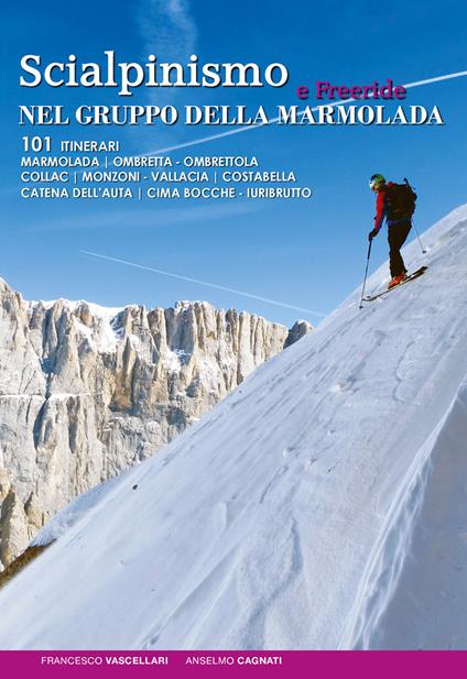 Scialpinismo e freeride nel gruppo della Marmolada. 101 itinerari - Francesco Vascellari,Anselmo Cagnati - copertina