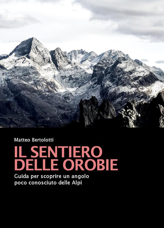 Il sentiero delle Orobie. Guida per scoprire un angolo poco conosciuto delle Alpi - Matteo Bertolotti - copertina