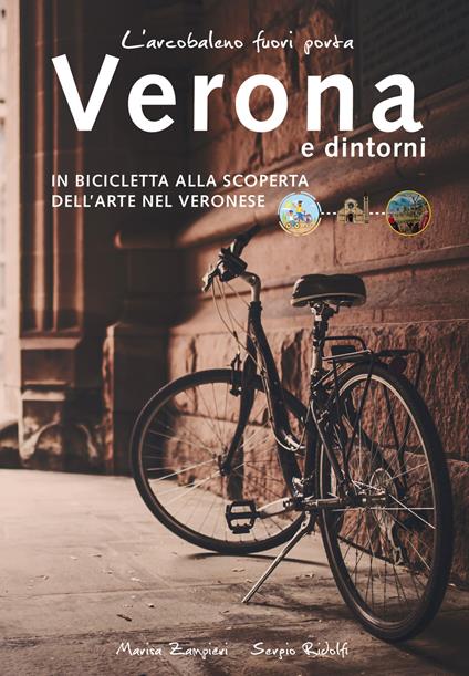 L'arcobaleno fuori porta. Verona e dintorni. In bicicletta alla scoperta dell’arte nel veronese - Marisa Zampieri,Sergio Ridolfi - copertina