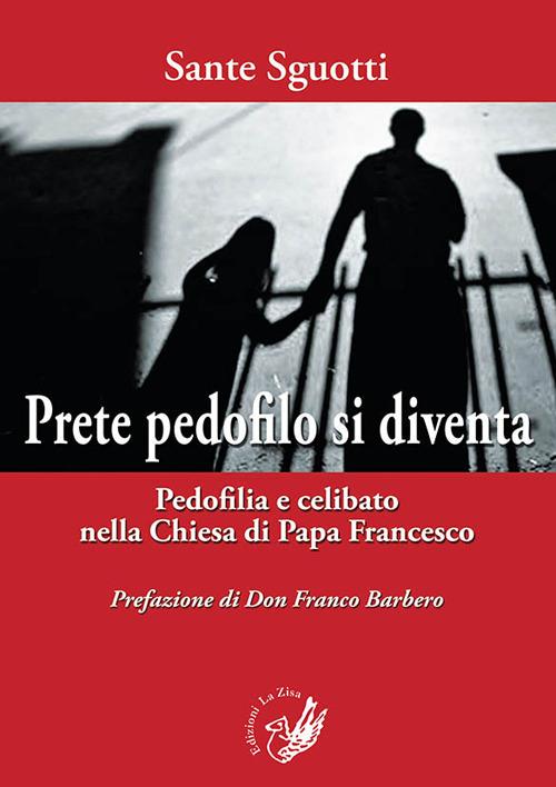 Prete pedofilo si diventa. Pedofilia e celibato nella Chiesa di papa Francesco - Sante Sguotti - copertina