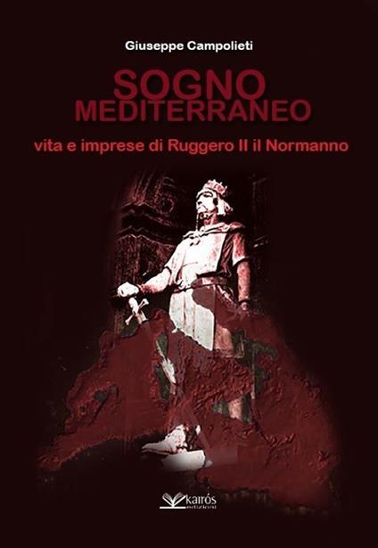 Sogno mediterraneo. Vita e imprese di Ruggero II il normanno - Giuseppe Campolieti - copertina