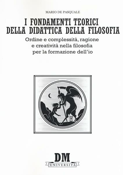 I fondamenti teorici della didattica della filosofia. Ordine e complessità, ragione e creatività nella filosofia per la formazione dell'io - Mario De Pasquale - copertina