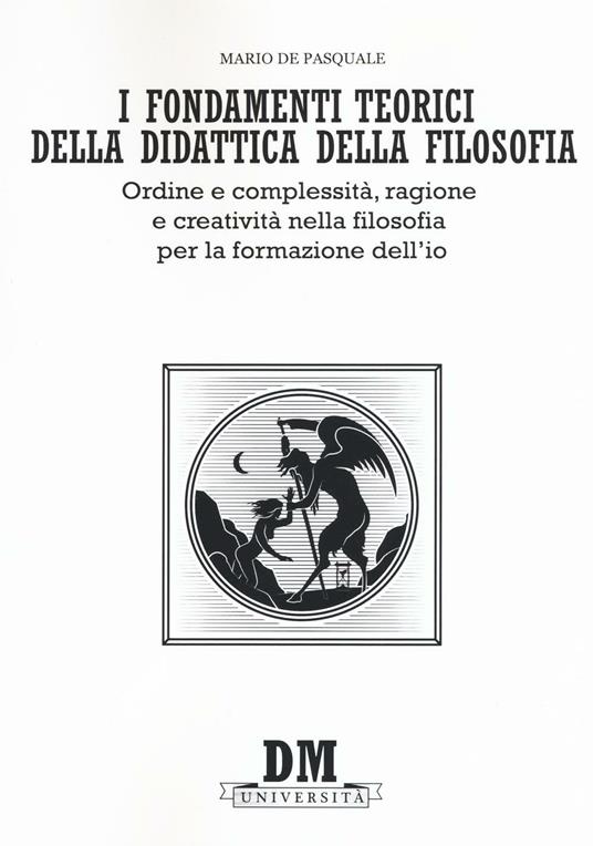 I fondamenti teorici della didattica della filosofia. Ordine e complessità, ragione e creatività nella filosofia per la formazione dell'io - Mario De Pasquale - copertina